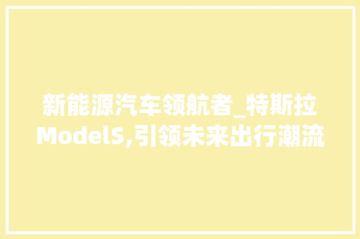新能源汽车领航者_特斯拉ModelS,引领未来出行潮流  第1张