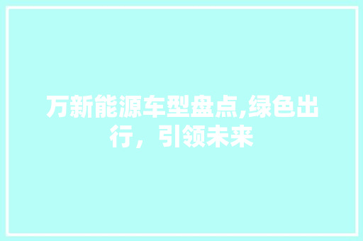 万新能源车型盘点,绿色出行，引领未来  第1张