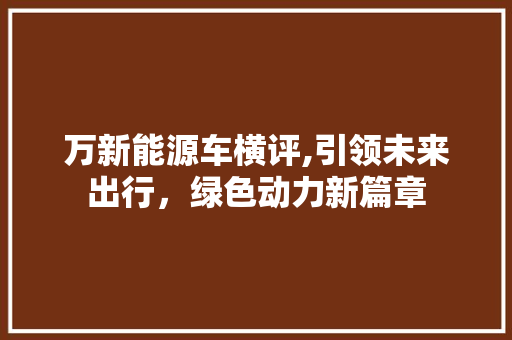 万新能源车横评,引领未来出行，绿色动力新篇章  第1张