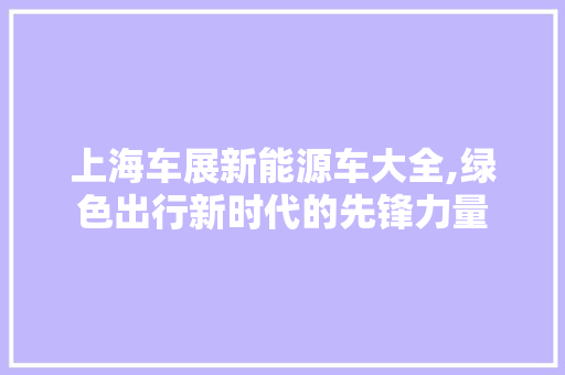 上海车展新能源车大全,绿色出行新时代的先锋力量  第1张
