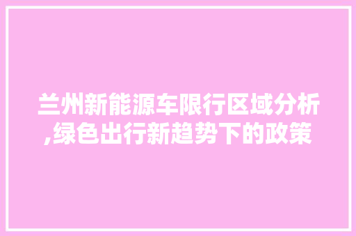 兰州新能源车限行区域分析,绿色出行新趋势下的政策考量  第1张