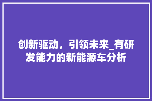 创新驱动，引领未来_有研发能力的新能源车分析  第1张