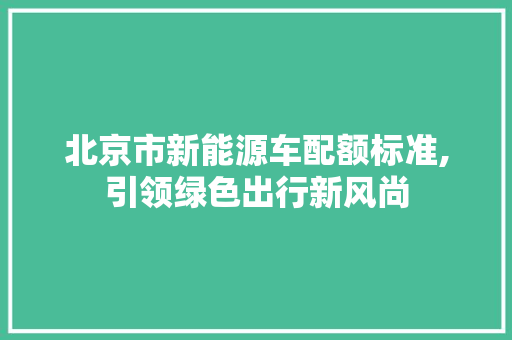 北京市新能源车配额标准,引领绿色出行新风尚