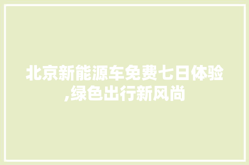 北京新能源车免费七日体验,绿色出行新风尚