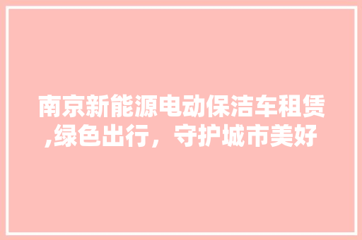 南京新能源电动保洁车租赁,绿色出行，守护城市美好环境  第1张
