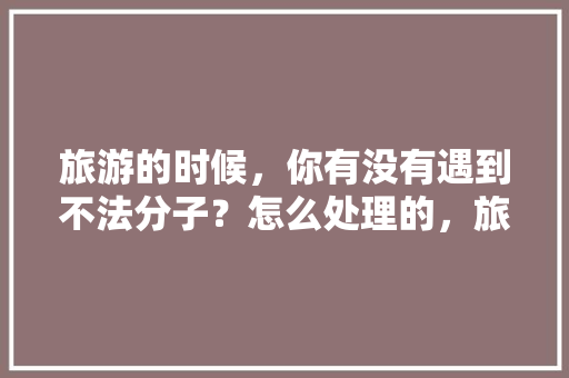 旅游的时候，你有没有遇到不法分子？怎么处理的，旅游抢劫事故案例。