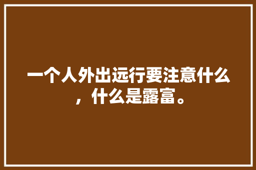 一个人外出远行要注意什么，什么是露富。
