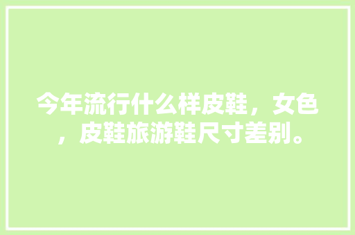 今年流行什么样皮鞋，女色，皮鞋旅游鞋尺寸差别。  第1张