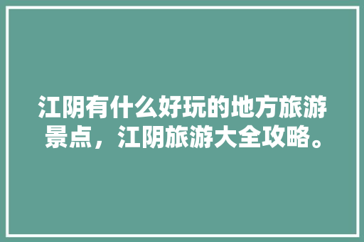 江阴有什么好玩的地方旅游景点，江阴旅游大全攻略。