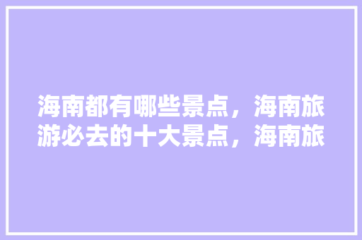 海南都有哪些景点，海南旅游必去的十大景点，海南旅游攻略景点必去的地方。  第1张