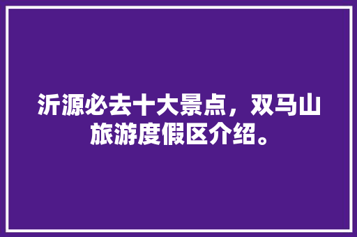 沂源必去十大景点，双马山旅游度假区介绍。