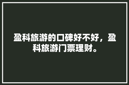 盈科旅游的口碑好不好，盈科旅游门票理财。