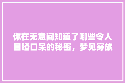 你在无意间知道了哪些令人目瞪口呆的秘密，梦见穿旅游鞋是什么意思。