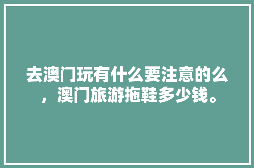 去澳门玩有什么要注意的么，澳门旅游拖鞋多少钱。