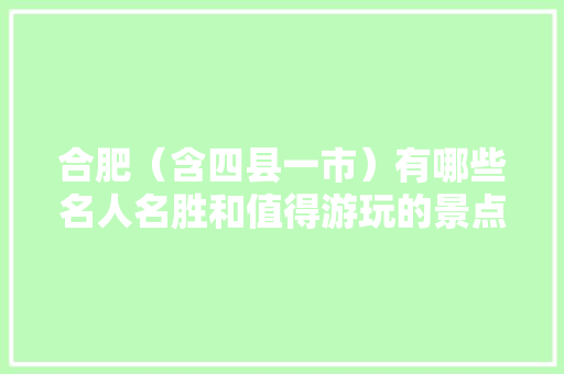合肥（含四县一市）有哪些名人名胜和值得游玩的景点，合肥旅游景点大全排名榜。  第1张