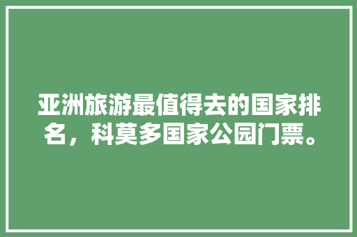 亚洲旅游最值得去的国家排名，科莫多国家公园门票。