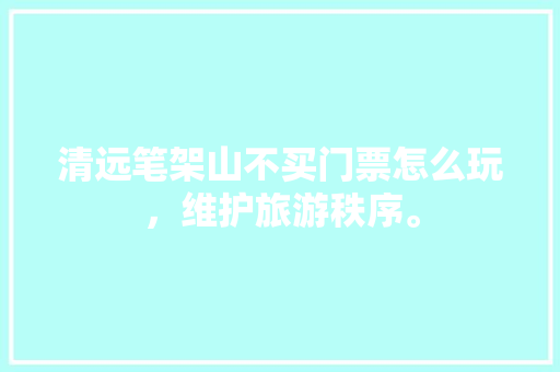 清远笔架山不买门票怎么玩，维护旅游秩序。