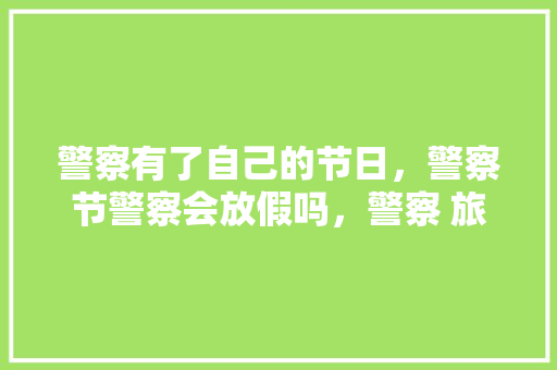 警察有了自己的节日，警察节警察会放假吗，警察 旅游。