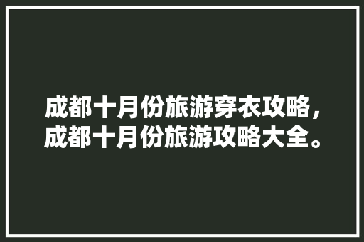 成都十月份旅游穿衣攻略，成都十月份旅游攻略大全。
