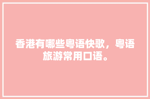香港有哪些粤语快歌，粤语旅游常用口语。