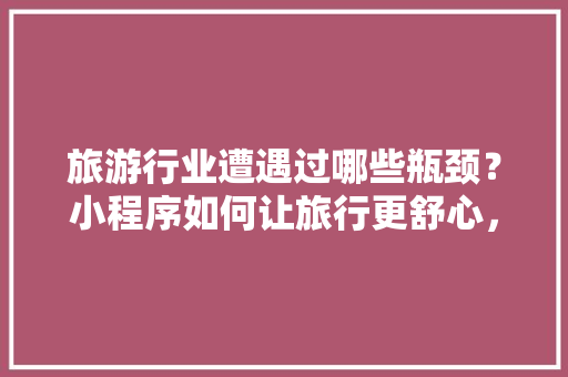 旅游行业遭遇过哪些瓶颈？小程序如何让旅行更舒心，小程旅游视频。  第1张