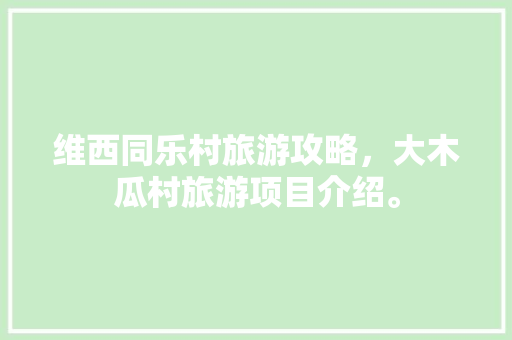 维西同乐村旅游攻略，大木瓜村旅游项目介绍。  第1张