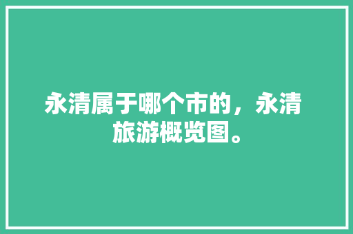 永清属于哪个市的，永清 旅游概览图。  第1张