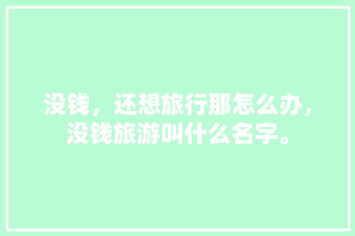 没钱，还想旅行那怎么办，没钱旅游叫什么名字。