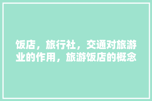 饭店，旅行社，交通对旅游业的作用，旅游饭店的概念。