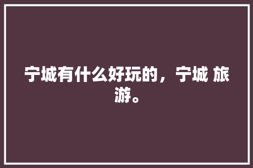 宁城有什么好玩的，宁城 旅游。