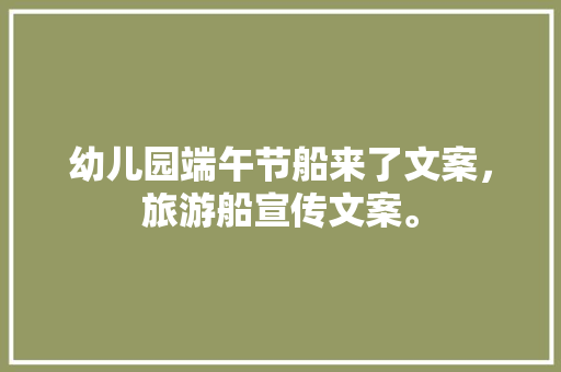 幼儿园端午节船来了文案，旅游船宣传文案。