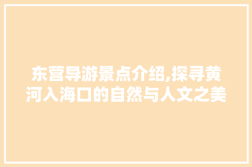 东营导游景点介绍,探寻黄河入海口的自然与人文之美  第1张