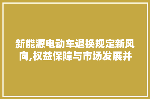 新能源电动车退换规定新风向,权益保障与市场发展并行  第1张