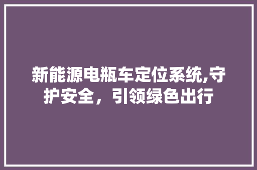 新能源电瓶车定位系统,守护安全，引领绿色出行  第1张