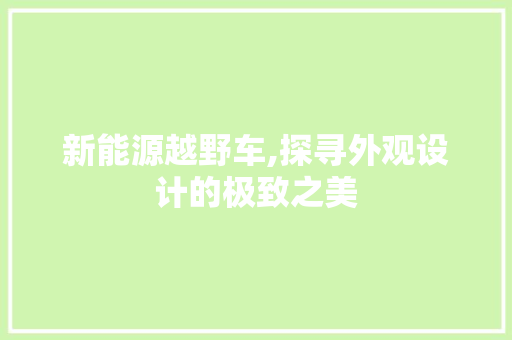 新能源越野车,探寻外观设计的极致之美  第1张