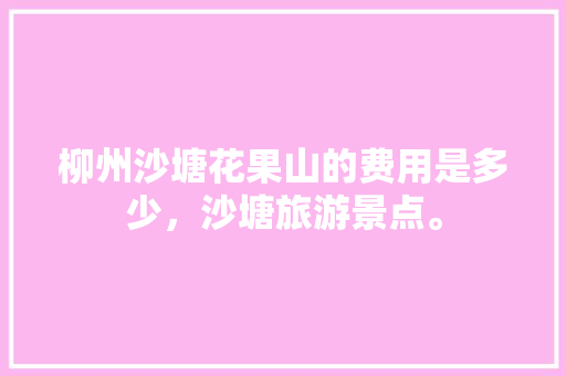 柳州沙塘花果山的费用是多少，沙塘旅游景点。