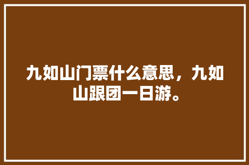 九如山门票什么意思，九如山跟团一日游。