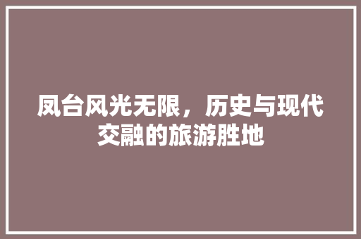 凤台风光无限，历史与现代交融的旅游胜地