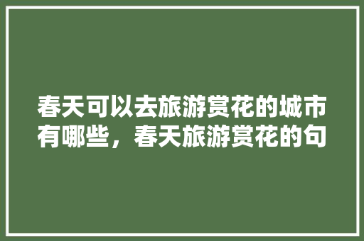 春天可以去旅游赏花的城市有哪些，春天旅游赏花的句子简短。