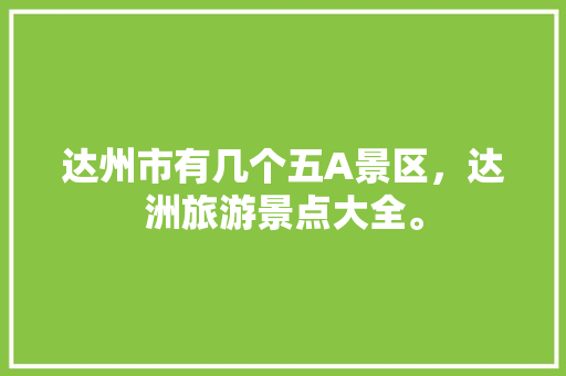 达州市有几个五A景区，达洲旅游景点大全。
