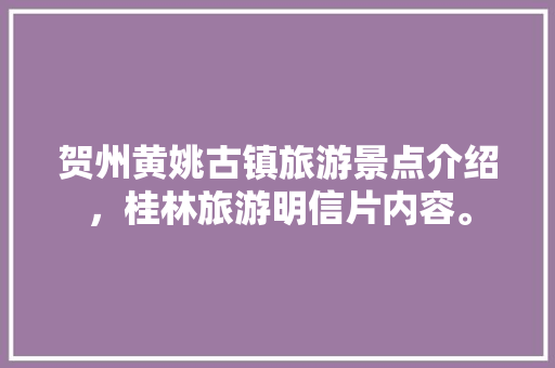 贺州黄姚古镇旅游景点介绍，桂林旅游明信片内容。