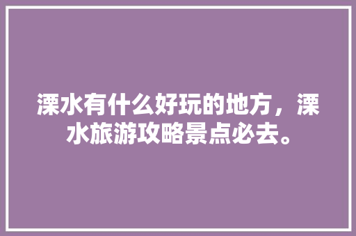 溧水有什么好玩的地方，溧水旅游攻略景点必去。