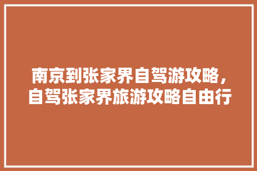 南京到张家界自驾游攻略，自驾张家界旅游攻略自由行三天。
