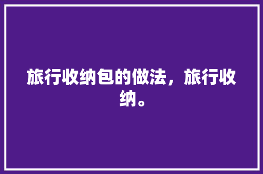 旅行收纳包的做法，旅行收纳。