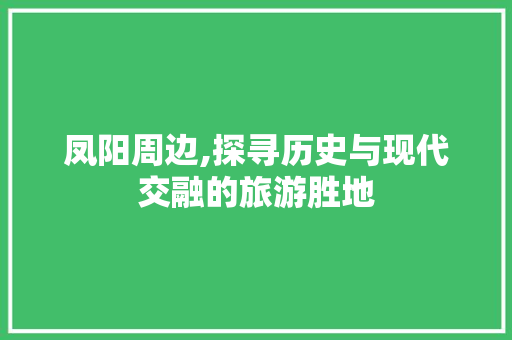 凤阳周边,探寻历史与现代交融的旅游胜地  第1张