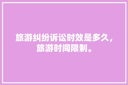 旅游纠纷诉讼时效是多久，旅游时间限制。