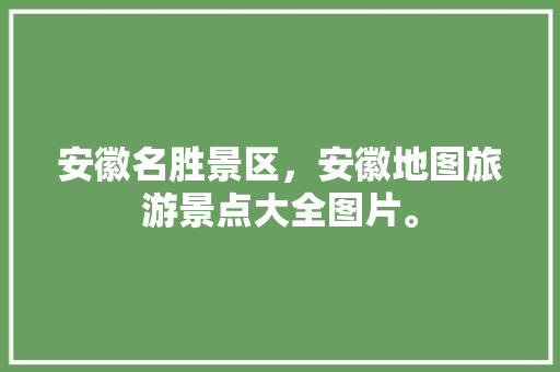 安徽名胜景区，安徽地图旅游景点大全图片。