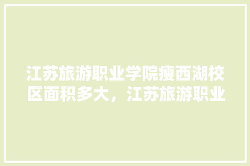 江苏旅游职业学院瘦西湖校区面积多大，江苏旅游职业学院地址在哪里。