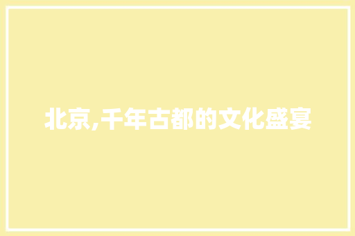 北京,千年古都的文化盛宴
