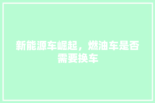 新能源车崛起，燃油车是否需要换车